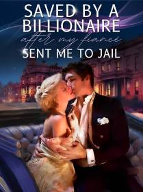 Saved By A Billionaire After My Fiancé Sent Me To Jail