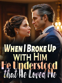 When I Broke Up with Him, He Understood that He Loved Me