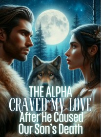 The Alpha Craved My Love after He Caused Our Son's Death
