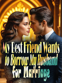 My Best Friend Wants to Borrow My Husband for Marriage