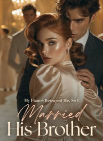 My Fiancé Betrayed Me, So I Married His Brother