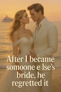 After I became someone else's bride, he regretted it
