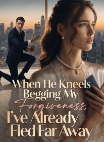 When He Kneels Begging My Forgiveness, I've Already Fled Far Away