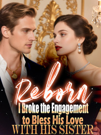 Reborn, I Broke the Engagement to Bless His Love with His Siste