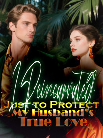 I Reincarnated Just to Protect My Husband’s True Love