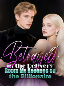 Betrayed in the Delivery Room My Revenge on the Billionaire