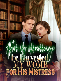 After My Miscarriage, He Harvested My Womb for His Mistress