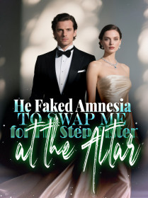 He Faked Amnesia to Swap Me for His Step-Sister at the Altar