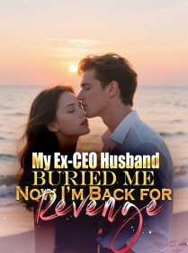 My Ex-CEO Husband Buried Me,Now I’m Back for Revenge