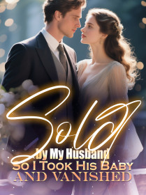 Sold by My Husband,So I Took His Baby and Vanished
