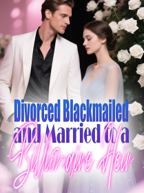 Divorced, Blackmailed, and Married to a Billionaire Heir