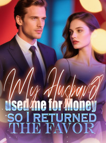 My Husband used me for Money, so I returned the Favor