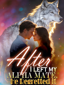 After I Left My Alpha Mate, He Regretted It