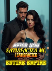 After You Satisfacted Me, I Satisfacted Her Entire Empire