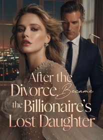 After the Divorce, I Became the Billionaire's Lost Daughter