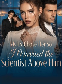 My Ex Chose Her,So I Married the Scientist Above Him