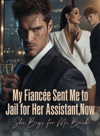 My Fiancée Sent Me to Jail for Her Assistant,Now She Begs for Me Back