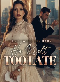 I Left with His Baby, He Knelt Too Late