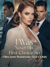 I Was Never His First Choice,So I Became Someone Else's Only