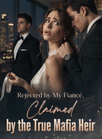 Rejected by My Fiancé, Claimed by the True Mafia Heir