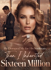 He Dumped Me for His Soulmate,Then I Inherited Sixteen Million