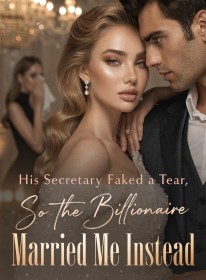 His Secretary Faked a Tear,So the Billionaire Married Me Instead