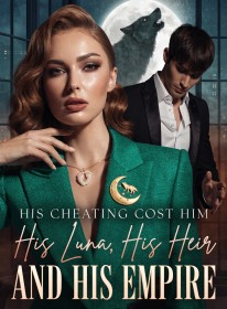 His Cheating Cost Him His Luna, His Heir, and His Empire