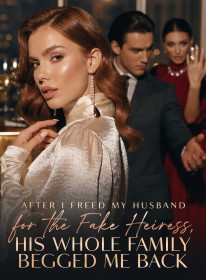 After I Freed My Husband for the Fake Heiress, His Whole Family Begged Me Back