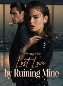 He Avenged His Lost Love by Ruining Mine