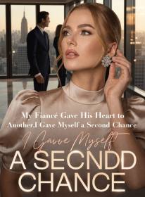 My Fiancé Gave His Heart to Another,I Gave Myself a Second Chance