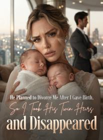 He Planned to Divorce Me After I Gave Birth, So I Took His Twin Heirs and Disappeared