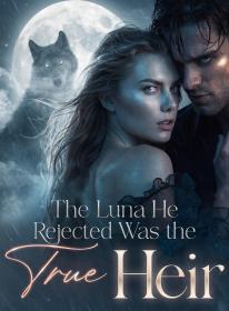 The Luna He Rejected Was the True Heir