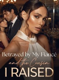 Betrayed by My Fiancé and the Cousin I Raised