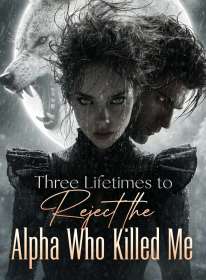 Three Lifetimes to Reject the Alpha Who Killed Me