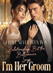 I Have Never Been In A Relationship，But the Billionaire Says I'm Her Groom