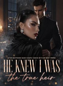 After Boyfriend Made Couple Videos with My Best Friend,He knew I was the true heir