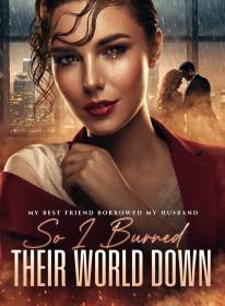 My Best Friend Borrowed My Husband,So I Burned Their World Down