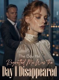 The Day He Regretted Me Was the Day I Disappeared