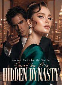 Locked Away by My Fiancé, Saved by My Hidden Dynasty