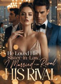 He Loved His Sister-in-law, I Married His Rival