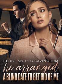 I Lost My Leg Saving Him,He Arranged a Blind Date to Get Rid of Me
