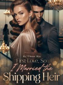 He Chose His First Love, So I Married the Shipping Heir