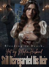 Bleeding to Death, Yet my Mafia Husband Still Disregarded His Heir