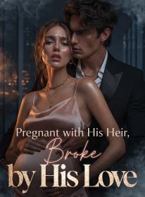 Pregnant with His Heir, Broke by His Love