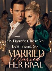 My Fiancée Chose My Best Friend, So I Married Her Rival