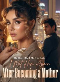 He Regretted Me Too Late, I Met Him Again After Becoming a Mother
