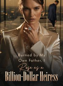Burned by My Own Father, I Rose as a Billion-Dollar Heiress