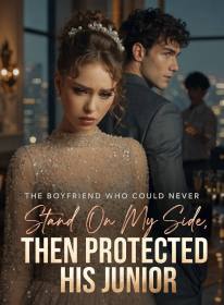The Boyfriend Who Could Never Stand On My Side,Then Protected His Junior