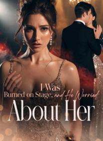 I Was Burned on Stage, and He Worried About Her