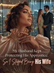 My Husband Kept Protecting His Apprentice, So I Stopped Being His Wife